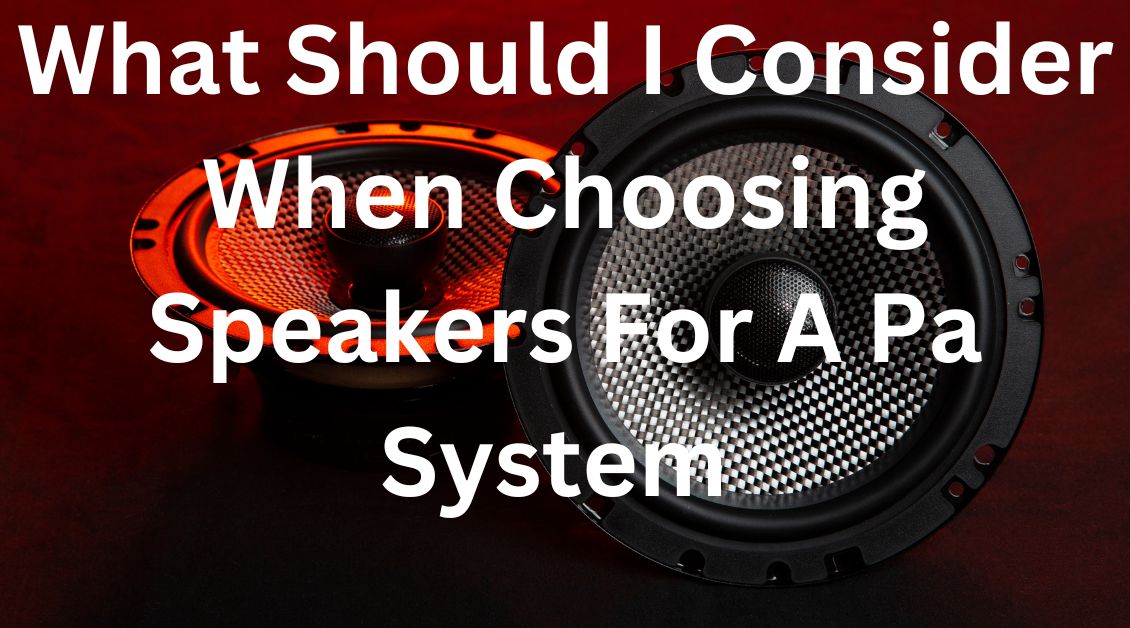 What Should I Consider When Choosing Speakers For A Pa System